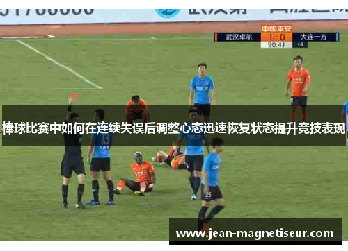 棒球比赛中如何在连续失误后调整心态迅速恢复状态提升竞技表现