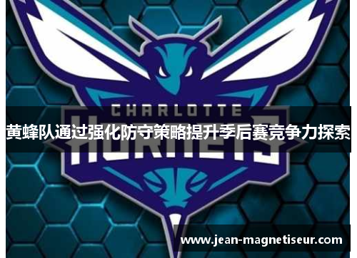 黄蜂队通过强化防守策略提升季后赛竞争力探索
