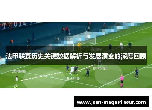 法甲联赛历史关键数据解析与发展演变的深度回顾