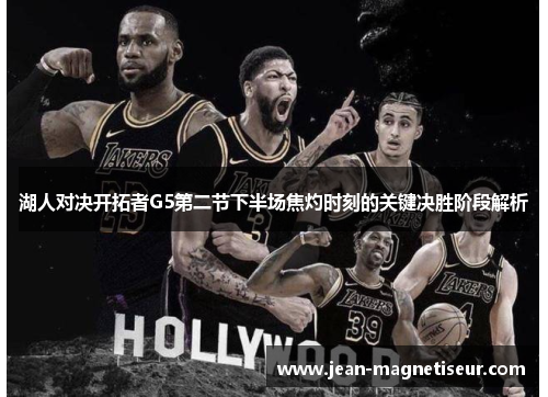 湖人对决开拓者G5第二节下半场焦灼时刻的关键决胜阶段解析