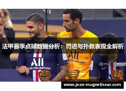 法甲赛季点球数据分析：罚进与扑救表现全解析