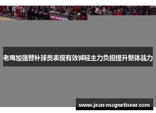 老鹰加强替补球员表现有效减轻主力负担提升整体战力