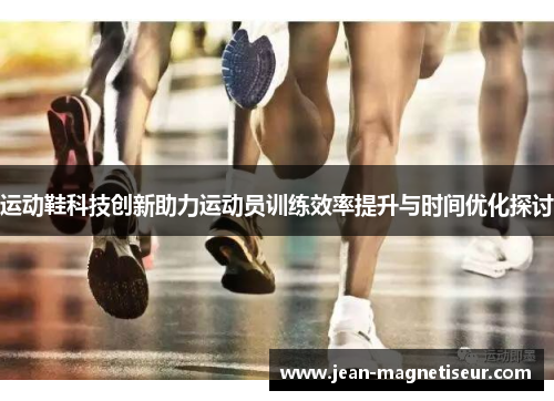 运动鞋科技创新助力运动员训练效率提升与时间优化探讨