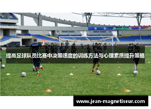 提高足球队员比赛中决策速度的训练方法与心理素质提升策略