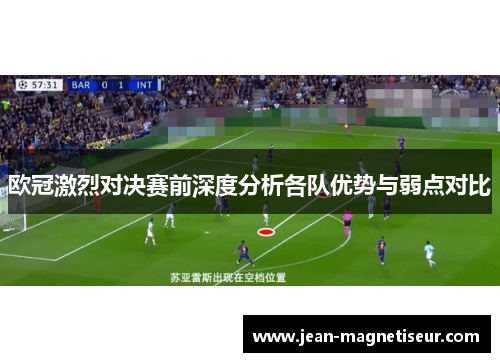 欧冠激烈对决赛前深度分析各队优势与弱点对比