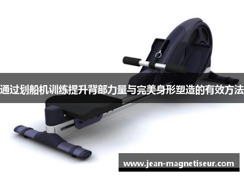 通过划船机训练提升背部力量与完美身形塑造的有效方法
