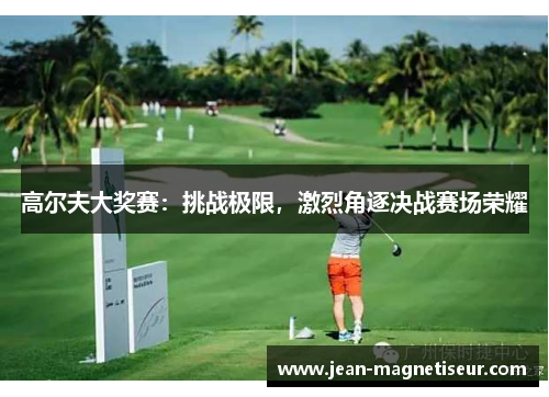 高尔夫大奖赛：挑战极限，激烈角逐决战赛场荣耀