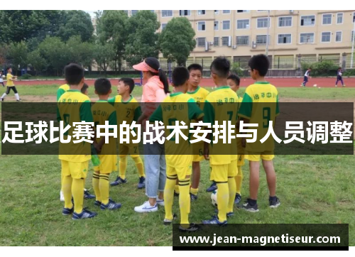 足球比赛中的战术安排与人员调整